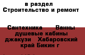  в раздел : Строительство и ремонт » Сантехника »  » Ванны,душевые кабины,джакузи . Хабаровский край,Бикин г.